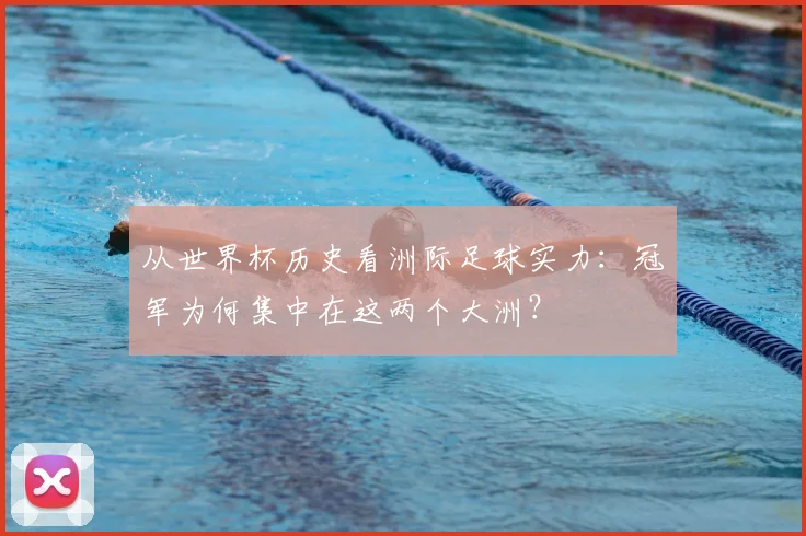 从世界杯历史看洲际足球实力:冠军为何集中在这两个大洲?