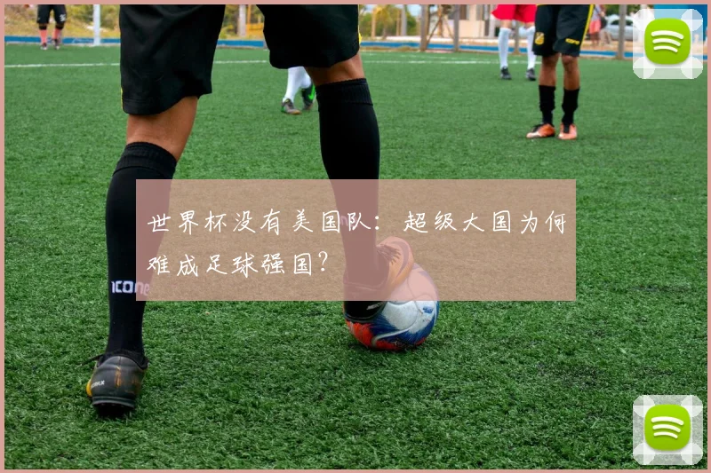 世界杯没有美国队:超级大国为何难成足球强国?