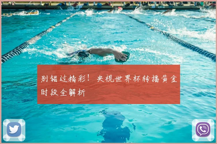 别错过精彩！央视世界杯转播黄金时段全解析