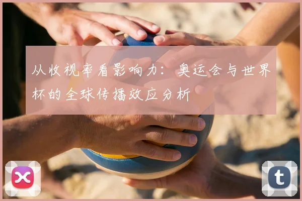 从收视率看影响力:奥运会与世界杯的全球传播效应分析