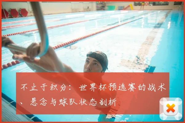 不止于积分:世界杯预选赛的战术、悬念与球队状态剖析