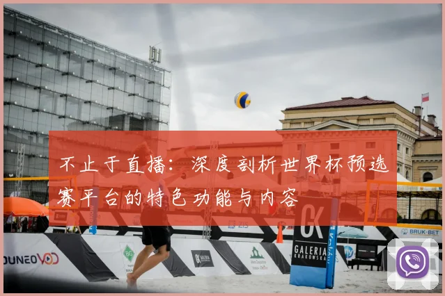 不止于直播:深度剖析世界杯预选赛平台的特色功能与内容