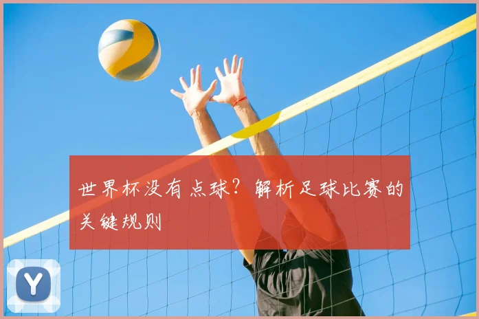 世界杯没有点球?解析足球比赛的关键规则