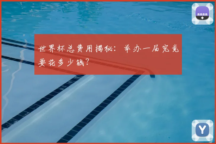 世界杯总费用揭秘:举办一届究竟要花多少钱?