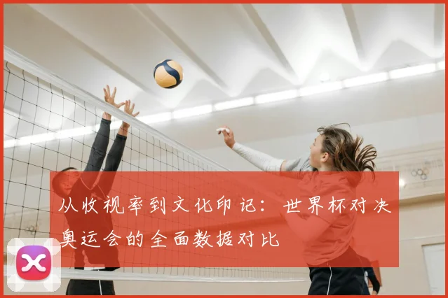 从收视率到文化印记:世界杯对决奥运会的全面数据对比