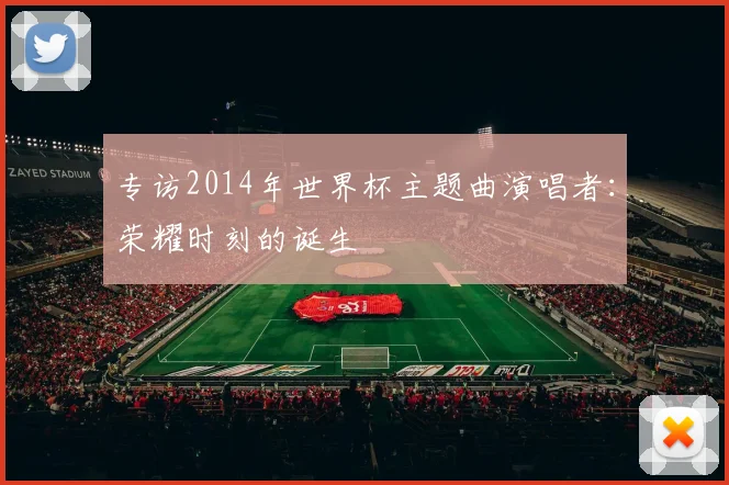 专访2014年世界杯主题曲演唱者:荣耀时刻的诞生