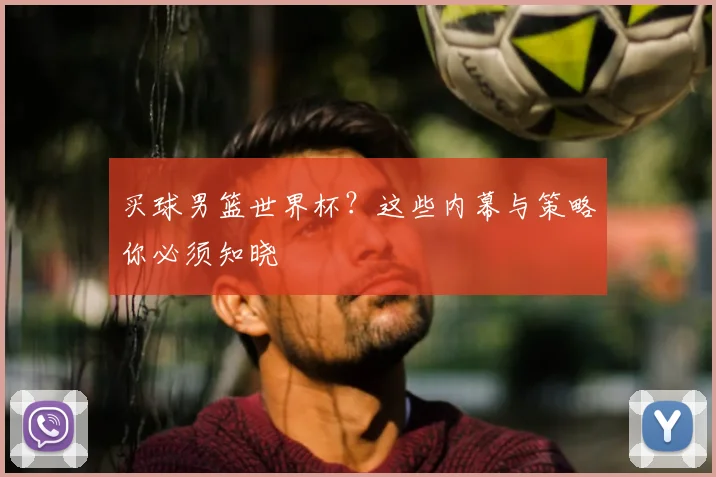 买球男篮世界杯?这些内幕与策略你必须知晓