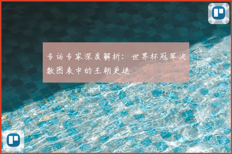 专访专家深度解析：世界杯冠军次数图表中的王朝更迭