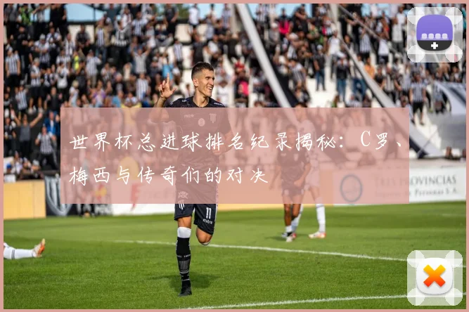 世界杯总进球排名纪录揭秘：C罗、梅西与传奇们的对决