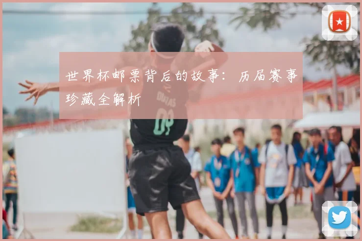 世界杯邮票背后的故事：历届赛事珍藏全解析