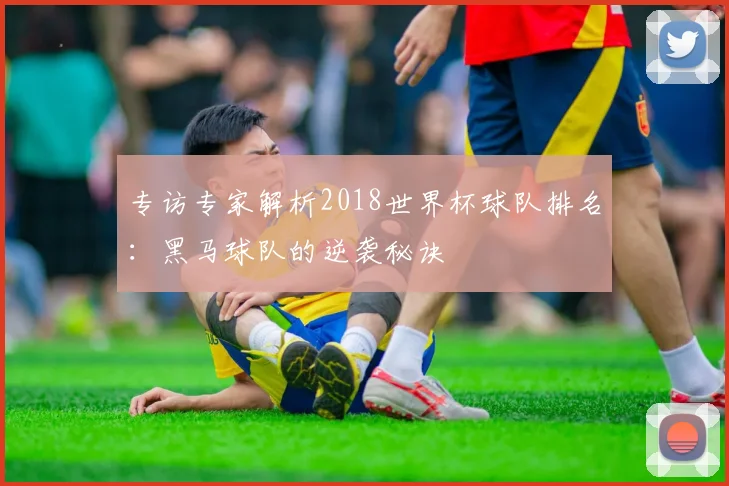 专访专家解析2018世界杯球队排名:黑马球队的逆袭秘诀